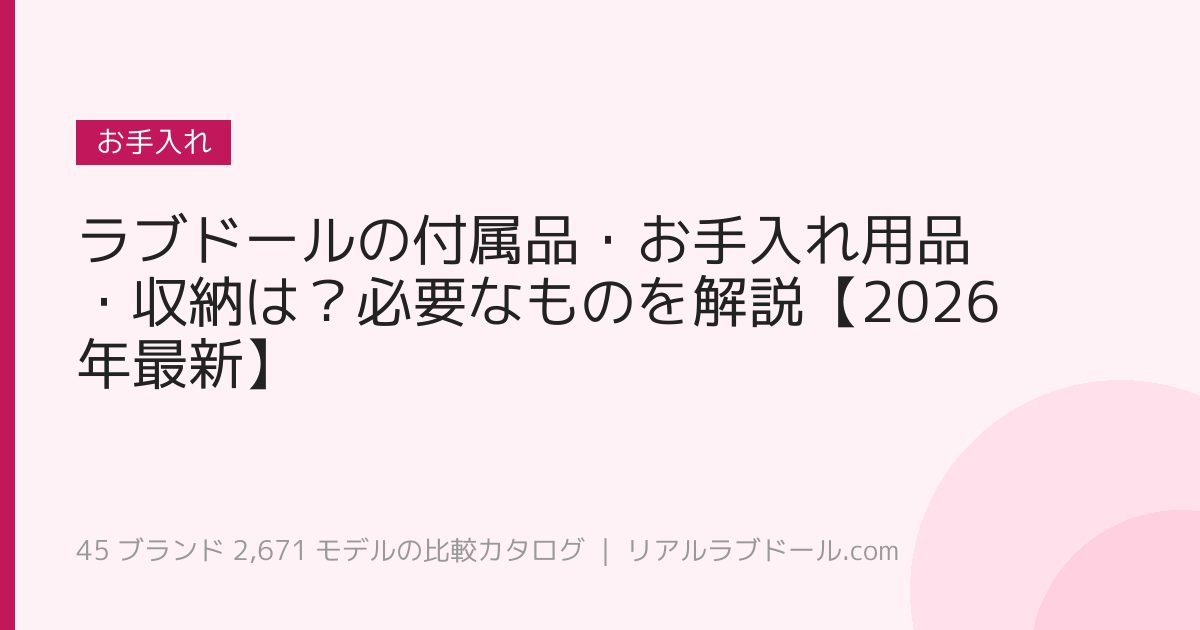 ラブドールの付属品・お手入れ用品・収納は？必要なものを解説【2026年最新】