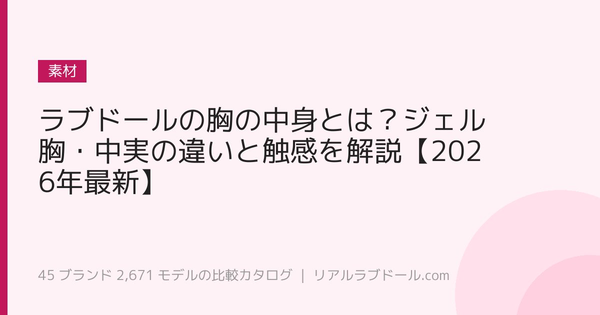 ラブドールの胸の中身とは？ジェル胸・中実の違いと触感を解説【2026年最新】