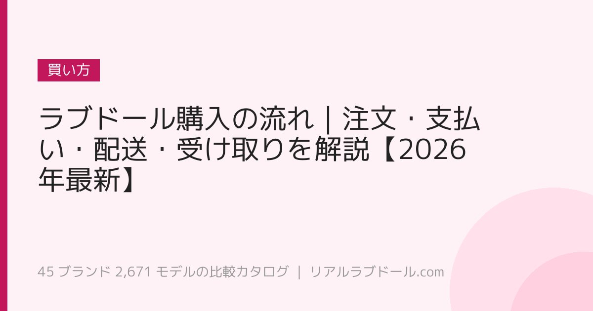 ラブドール購入の流れ｜注文・支払い・配送・受け取りを解説【2026年最新】