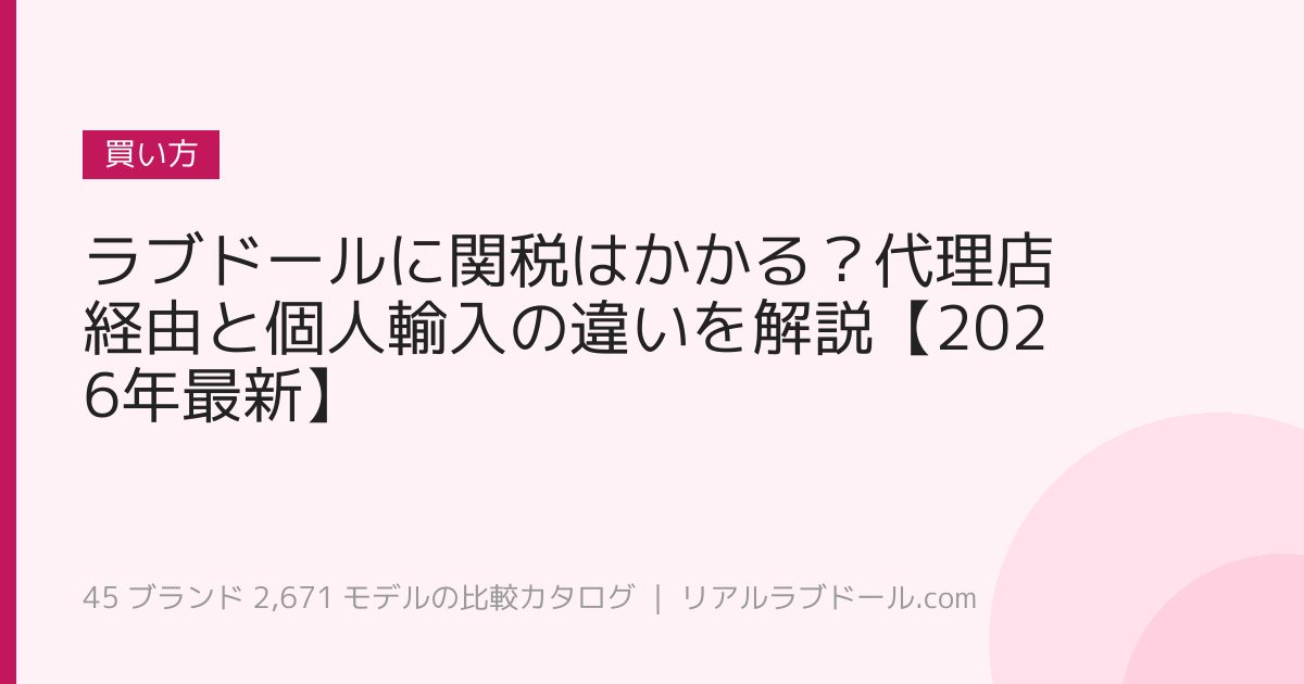 ラブドールに関税はかかる？代理店経由と個人輸入の違いを解説【2026年最新】