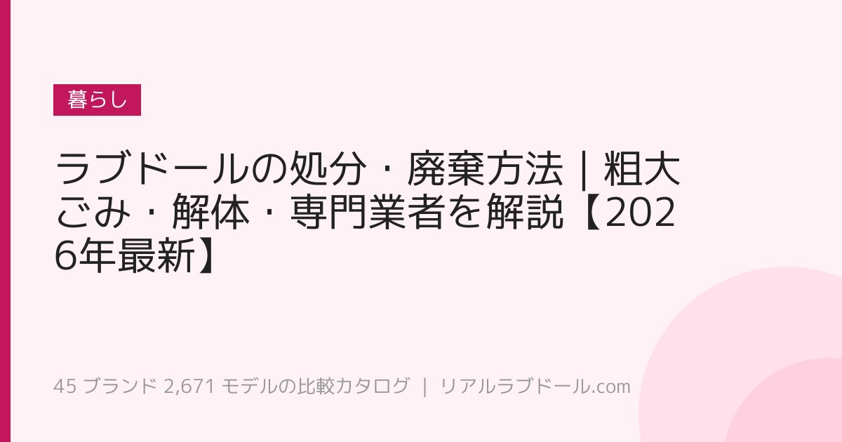 ラブドールの処分・廃棄方法｜粗大ごみ・解体・専門業者を解説【2026年最新】