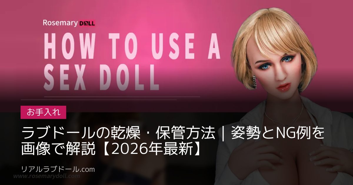 ラブドールの乾燥・保管方法｜姿勢とNG例を画像で解説【2026年最新】
