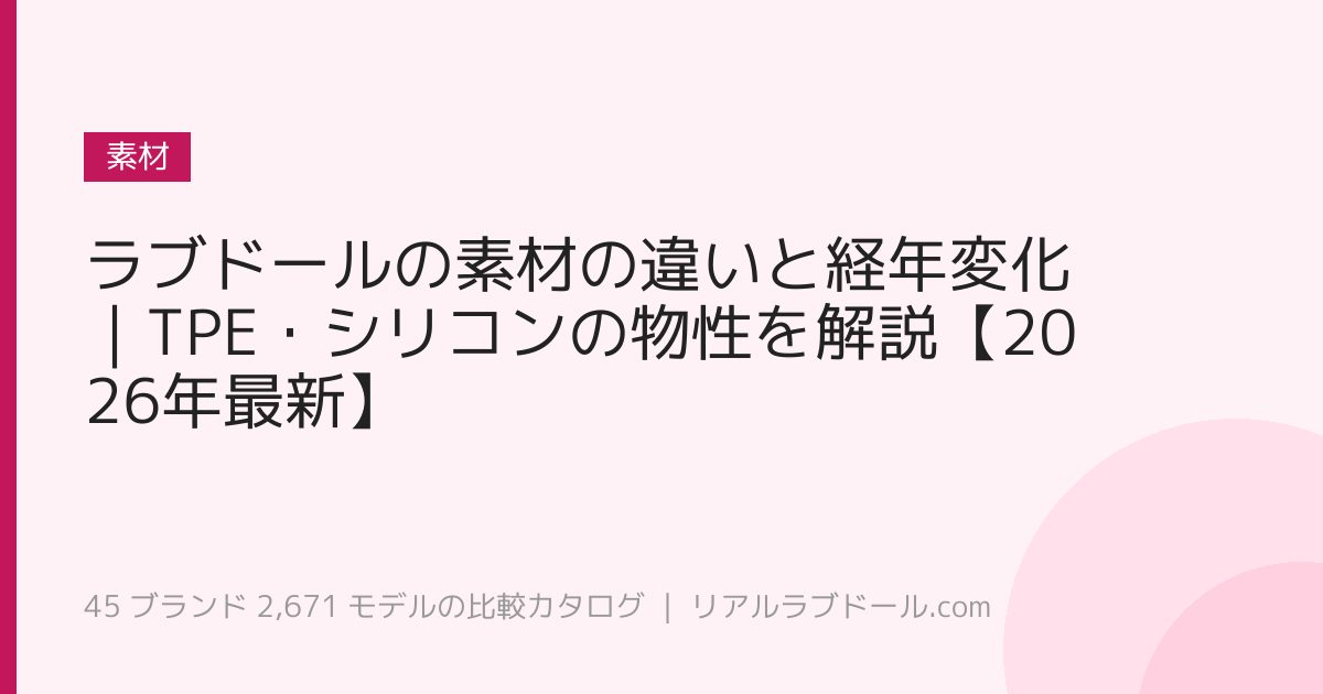 ラブドールの素材の違いと経年変化｜TPE・シリコンの物性を解説【2026年最新】