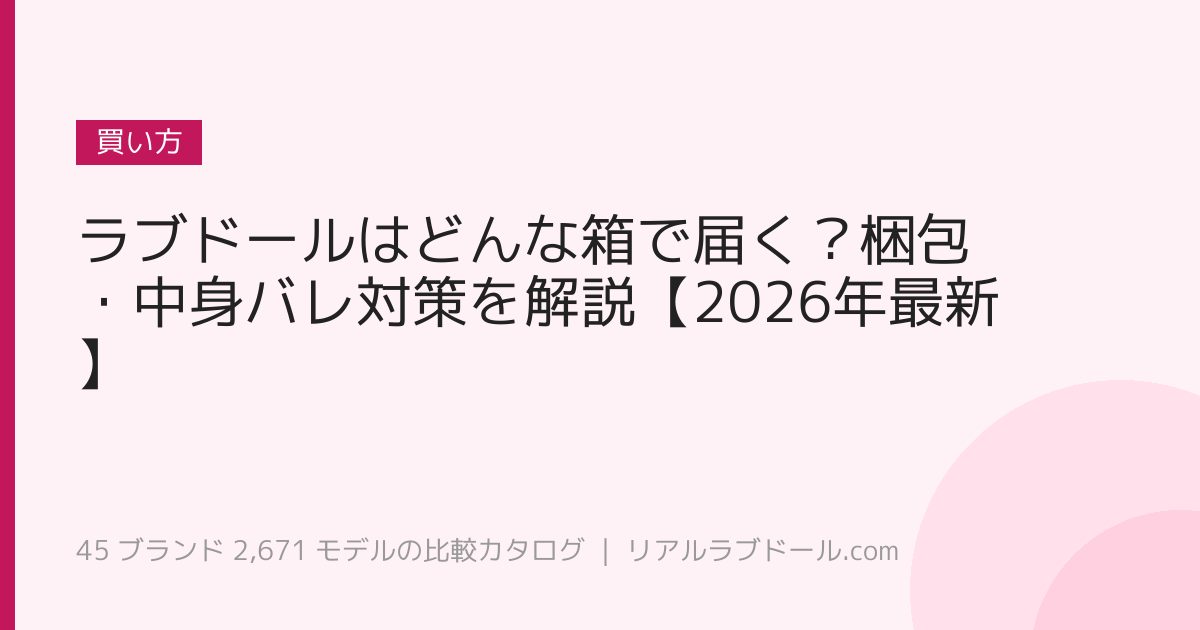 ラブドールはどんな箱で届く？梱包・中身バレ対策を解説【2026年最新】