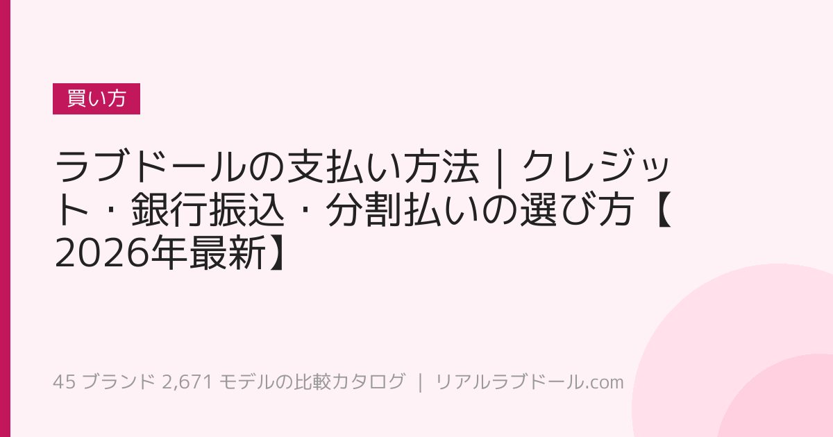 ラブドールの支払い方法｜クレジット・銀行振込・分割払いの選び方【2026年最新】