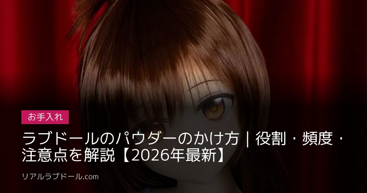 ラブドールのパウダーのかけ方｜役割・頻度・注意点を解説【2026年最新】