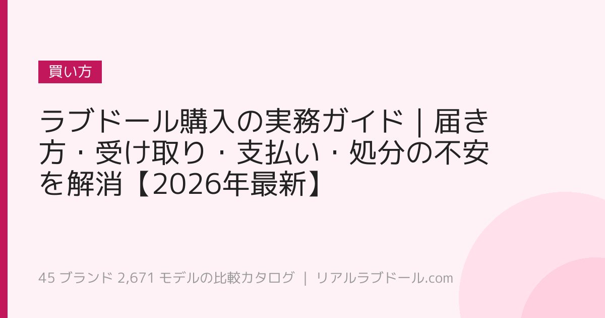 ラブドール購入の実務ガイド｜届き方・受け取り・支払い・処分の不安を解消【2026年最新】