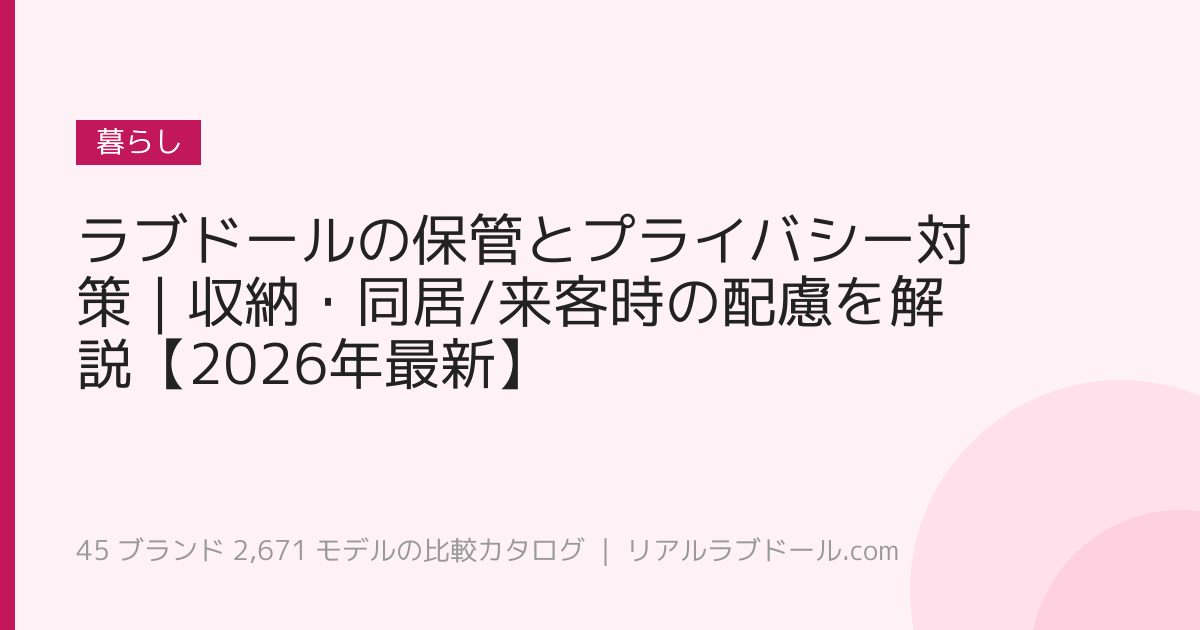 ラブドールの保管とプライバシー対策｜収納・同居/来客時の配慮を解説【2026年最新】