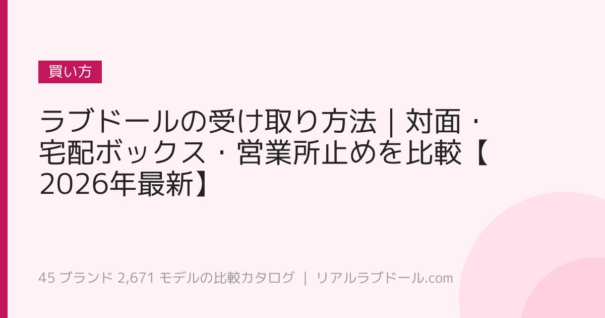 ラブドールの受け取り方法｜対面・宅配ボックス・営業所止めを比較【2026年最新】