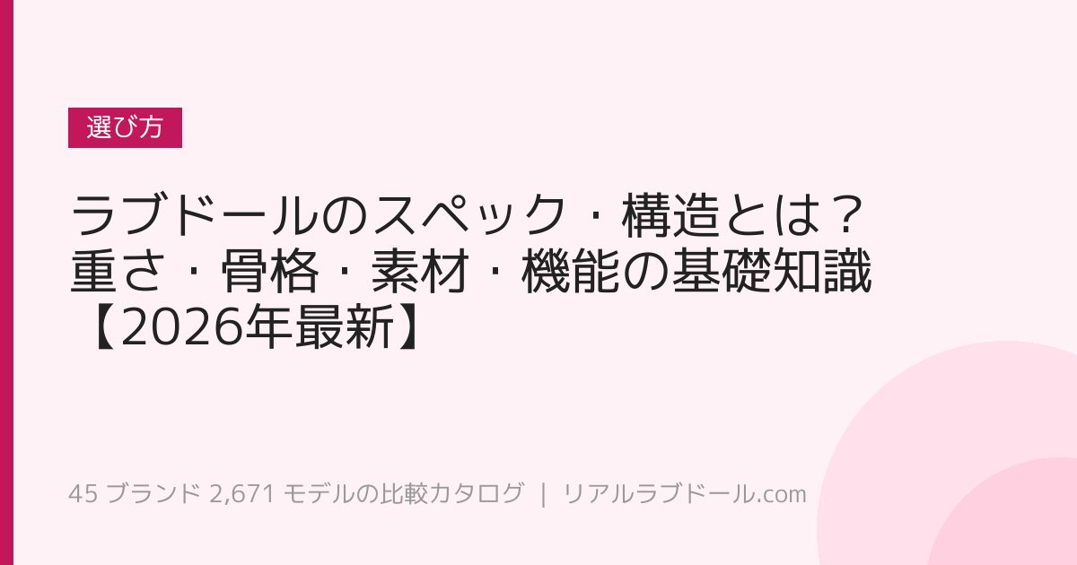 ラブドールのスペック・構造とは？重さ・骨格・素材・機能の基礎知識【2026年最新】