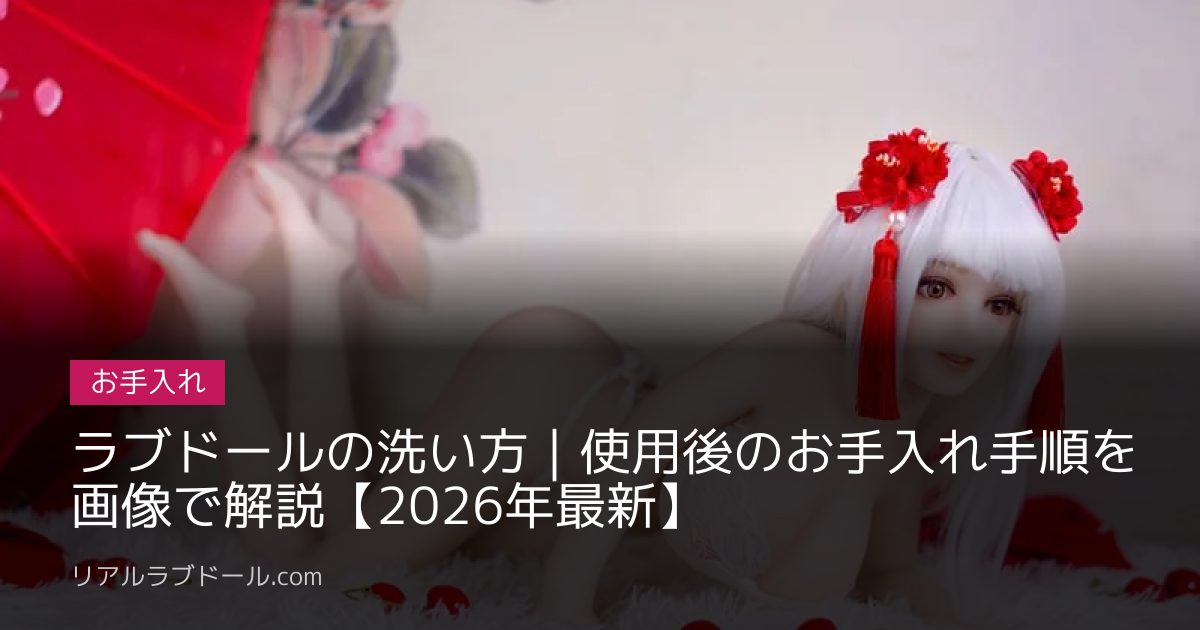 ラブドールの洗い方｜使用後のお手入れ手順を画像で解説【2026年最新】