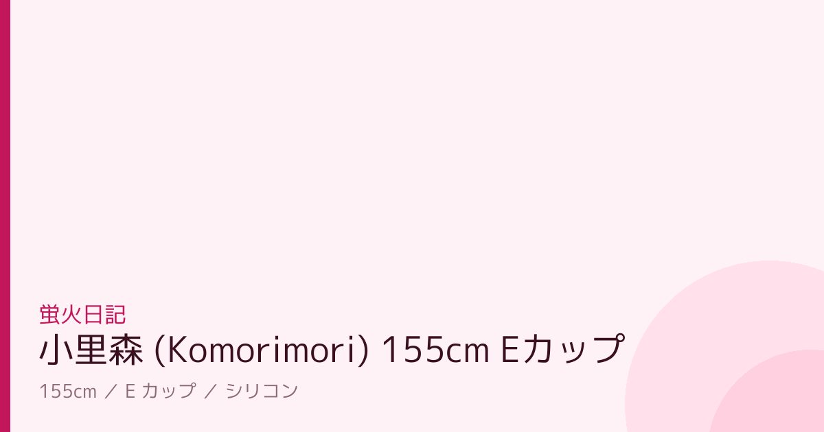蛍火日記 小里森 (Komorimori) 155cm Eカップ